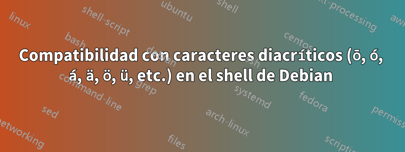 Compatibilidad con caracteres diacríticos (ō, ó, á, ä, ö, ü, etc.) en el shell de Debian