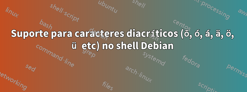 Suporte para caracteres diacríticos (ō, ó, á, ä, ö, ü etc) no shell Debian