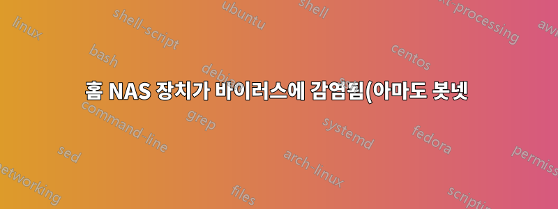 홈 NAS 장치가 바이러스에 감염됨(아마도 봇넷)