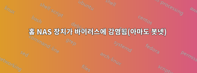 홈 NAS 장치가 바이러스에 감염됨(아마도 봇넷)
