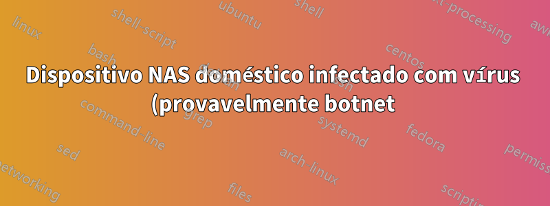 Dispositivo NAS doméstico infectado com vírus (provavelmente botnet)