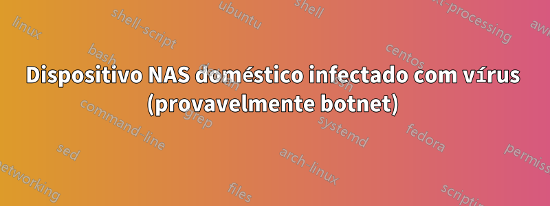 Dispositivo NAS doméstico infectado com vírus (provavelmente botnet)