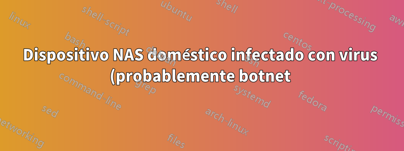 Dispositivo NAS doméstico infectado con virus (probablemente botnet)