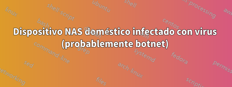 Dispositivo NAS doméstico infectado con virus (probablemente botnet)