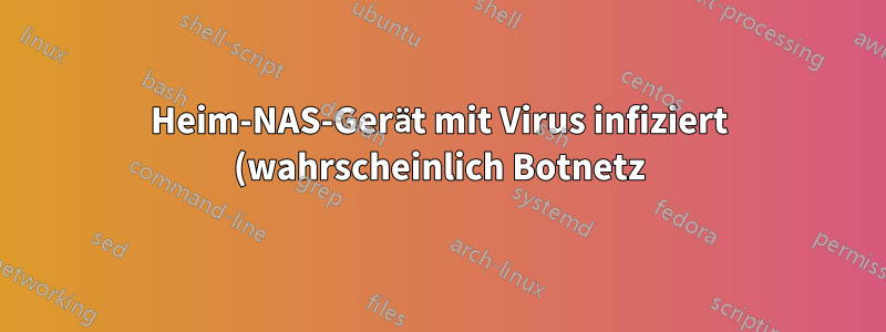 Heim-NAS-Gerät mit Virus infiziert (wahrscheinlich Botnetz)