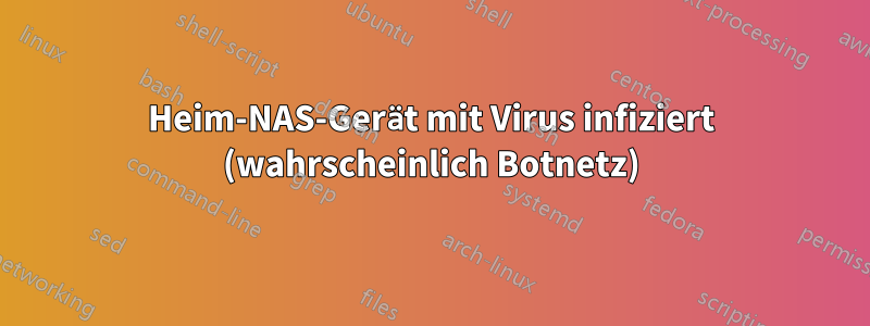 Heim-NAS-Gerät mit Virus infiziert (wahrscheinlich Botnetz)
