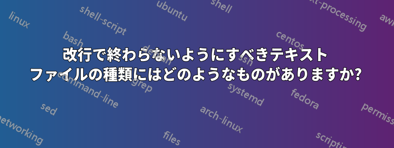 改行で終わらないようにすべきテキスト ファイルの種類にはどのようなものがありますか?