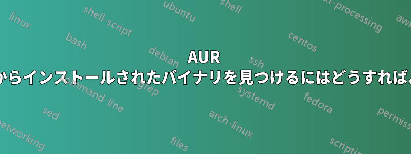 AUR パッケージからインストールされたバイナリを見つけるにはどうすればよいですか?