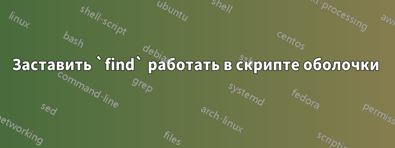 Заставить `find` работать в скрипте оболочки