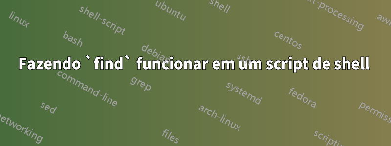 Fazendo `find` funcionar em um script de shell