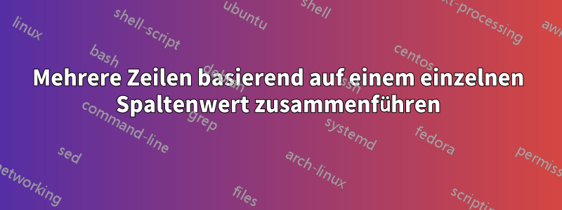 Mehrere Zeilen basierend auf einem einzelnen Spaltenwert zusammenführen