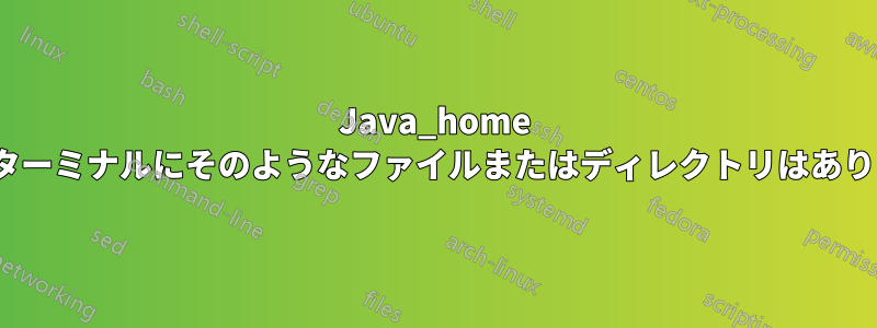 Java_home Linuxターミナルにそのようなファイルまたはディレクトリはありません