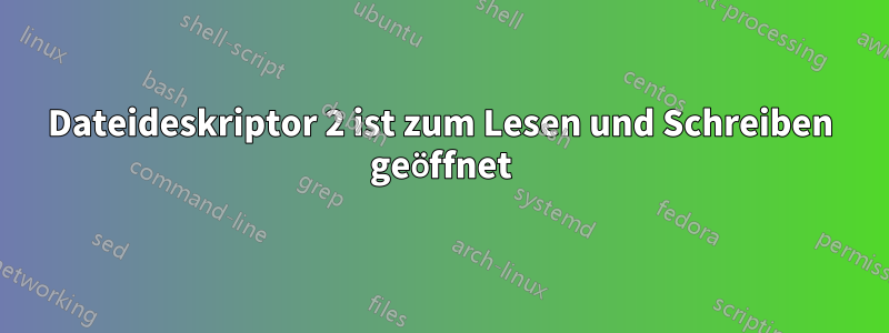 Dateideskriptor 2 ist zum Lesen und Schreiben geöffnet