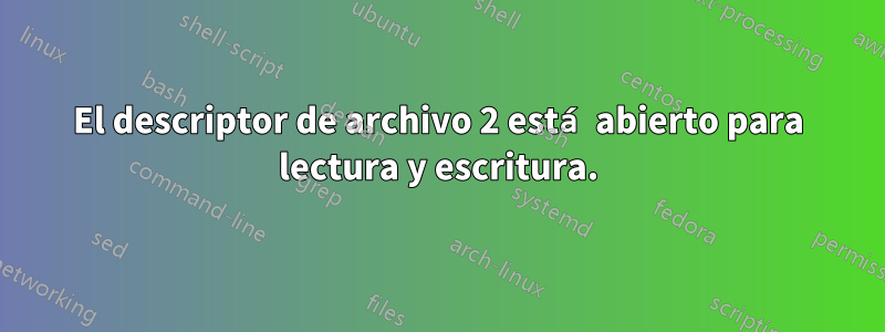 El descriptor de archivo 2 está abierto para lectura y escritura.