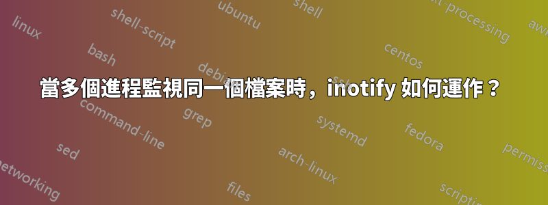 當多個進程監視同一個檔案時，inotify 如何運作？