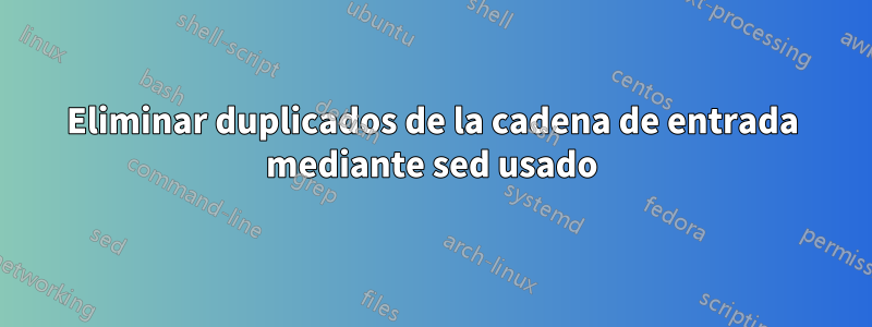 Eliminar duplicados de la cadena de entrada mediante sed usado