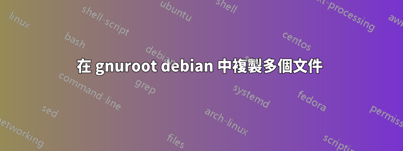 在 gnuroot debian 中複製多個文件