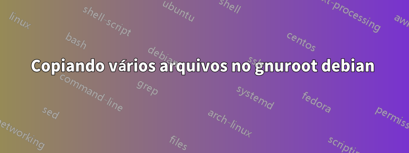Copiando vários arquivos no gnuroot debian