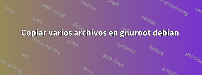 Copiar varios archivos en gnuroot debian