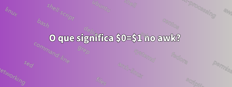 O que significa $0=$1 no awk?