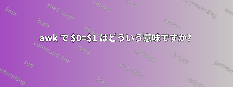 awk で $0=$1 はどういう意味ですか?