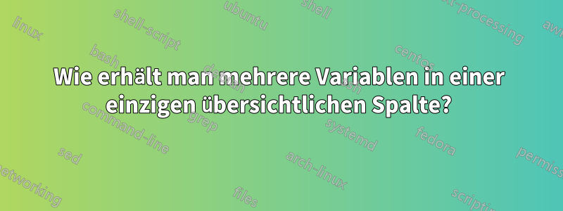Wie erhält man mehrere Variablen in einer einzigen übersichtlichen Spalte?