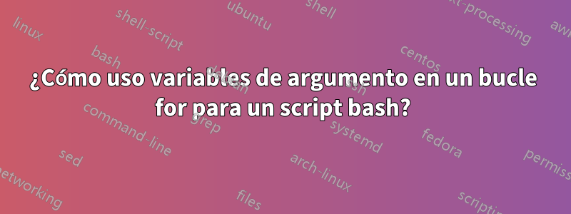 ¿Cómo uso variables de argumento en un bucle for para un script bash?