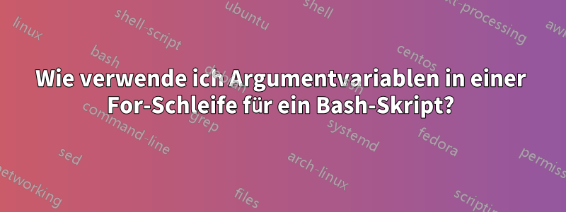 Wie verwende ich Argumentvariablen in einer For-Schleife für ein Bash-Skript?