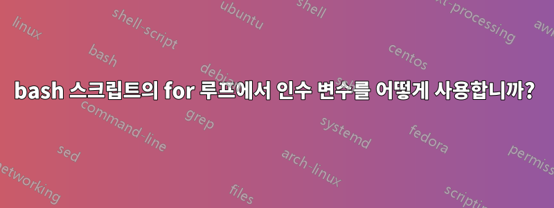 bash 스크립트의 for 루프에서 인수 변수를 어떻게 사용합니까?