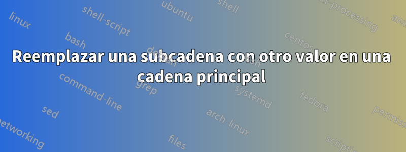 Reemplazar una subcadena con otro valor en una cadena principal