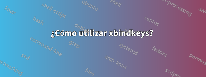 ¿Cómo utilizar xbindkeys?