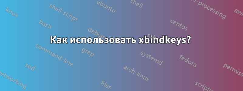 Как использовать xbindkeys?