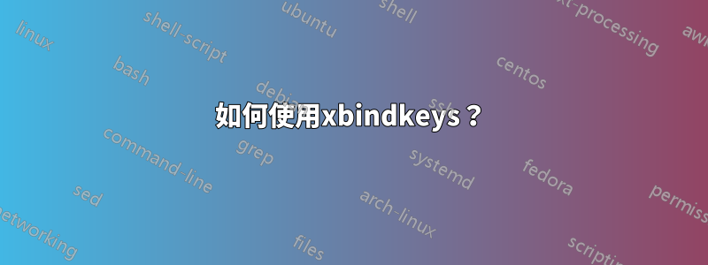 如何使用xbindkeys？
