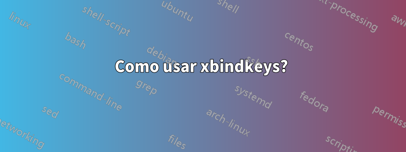 Como usar xbindkeys?