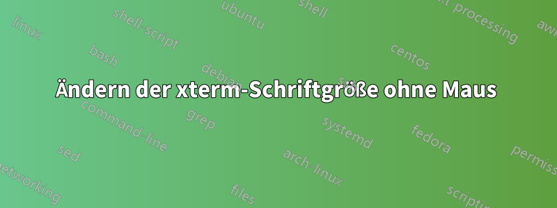 Ändern der xterm-Schriftgröße ohne Maus