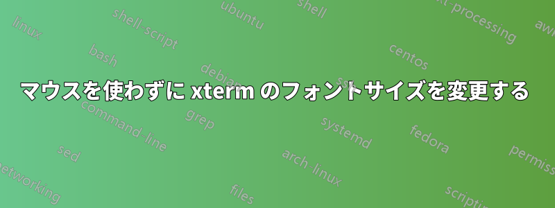 マウスを使わずに xterm のフォントサイズを変更する