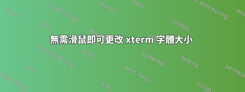 無需滑鼠即可更改 xterm 字體大小