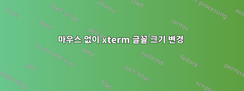 마우스 없이 xterm 글꼴 크기 변경