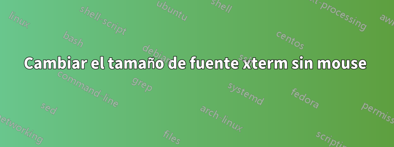 Cambiar el tamaño de fuente xterm sin mouse