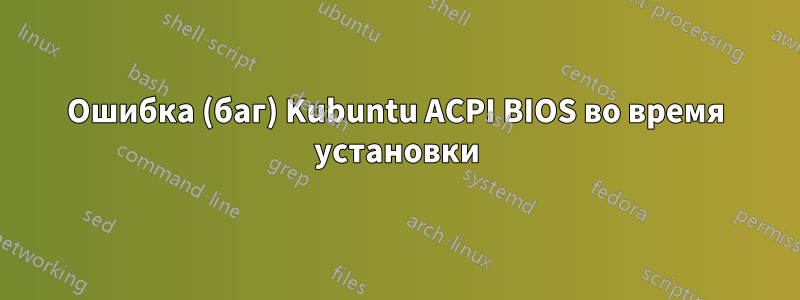 Ошибка (баг) Kubuntu ACPI BIOS во время установки