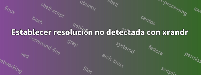 Establecer resolución no detectada con xrandr