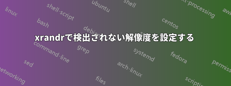 xrandrで検出されない解像度を設定する