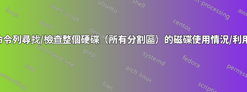 從命令列尋找/檢查整個硬碟（所有分割區）的磁碟使用情況/利用率