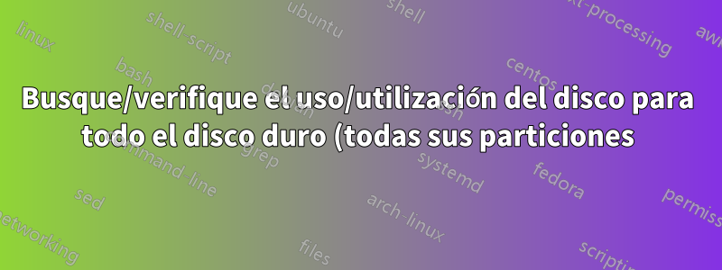 Busque/verifique el uso/utilización del disco para todo el disco duro (todas sus particiones) desde la línea de comando