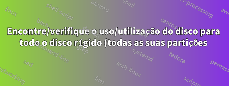 Encontre/verifique o uso/utilização do disco para todo o disco rígido (todas as suas partições) na linha de comando