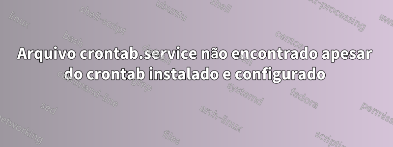 Arquivo crontab.service não encontrado apesar do crontab instalado e configurado