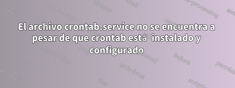 El archivo crontab.service no se encuentra a pesar de que crontab está instalado y configurado