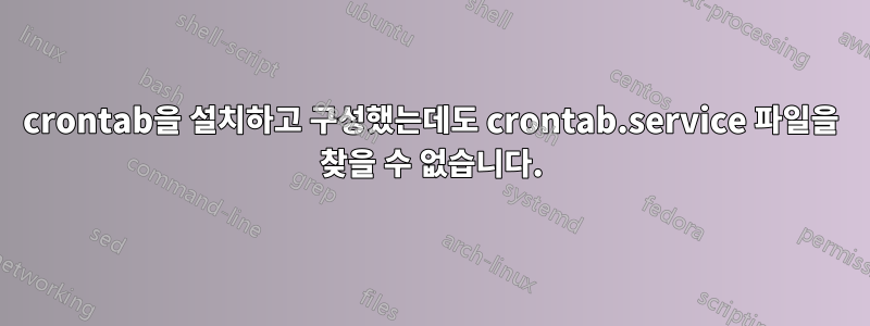 crontab을 설치하고 구성했는데도 crontab.service 파일을 찾을 수 없습니다.