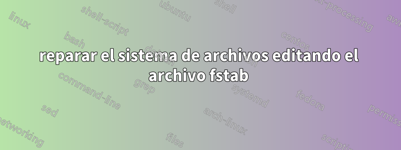reparar el sistema de archivos editando el archivo fstab