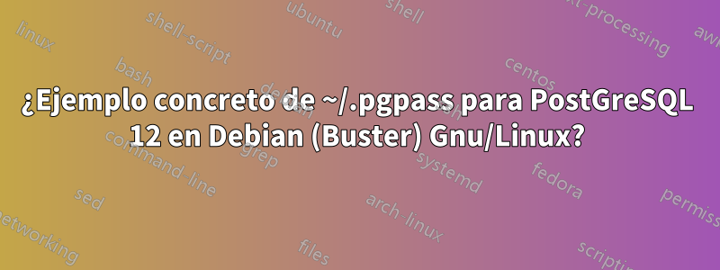 ¿Ejemplo concreto de ~/.pgpass para PostGreSQL 12 en Debian (Buster) Gnu/Linux?